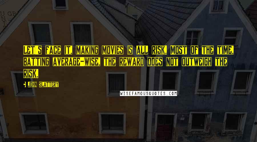 John Slattery Quotes: Let's face it, making movies is all risk. Most of the time, batting average-wise, the reward does not outweigh the risk.