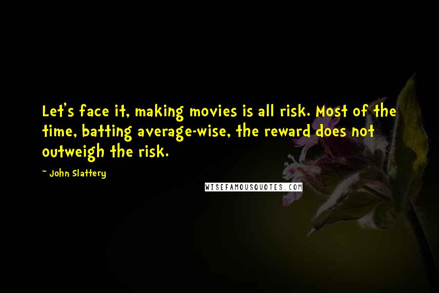 John Slattery Quotes: Let's face it, making movies is all risk. Most of the time, batting average-wise, the reward does not outweigh the risk.