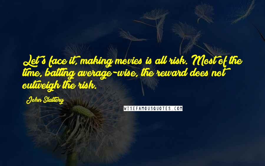 John Slattery Quotes: Let's face it, making movies is all risk. Most of the time, batting average-wise, the reward does not outweigh the risk.