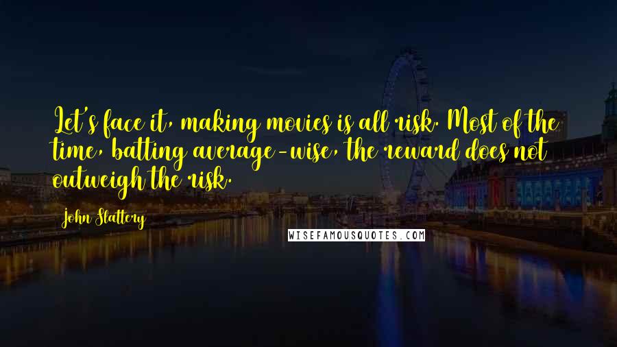 John Slattery Quotes: Let's face it, making movies is all risk. Most of the time, batting average-wise, the reward does not outweigh the risk.