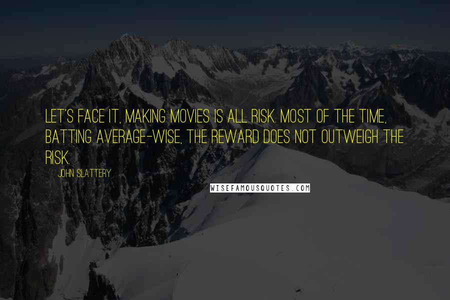 John Slattery Quotes: Let's face it, making movies is all risk. Most of the time, batting average-wise, the reward does not outweigh the risk.