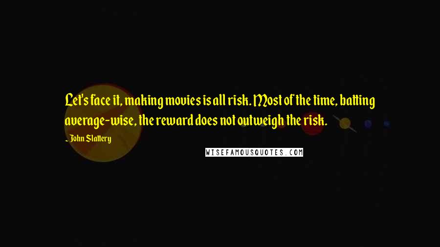 John Slattery Quotes: Let's face it, making movies is all risk. Most of the time, batting average-wise, the reward does not outweigh the risk.