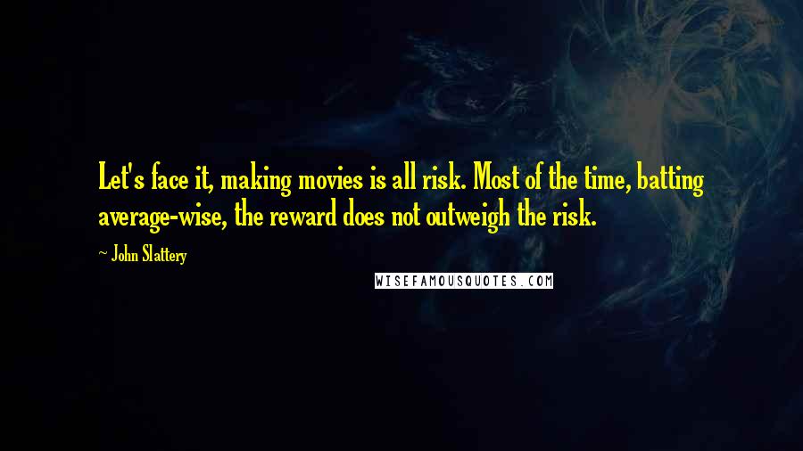 John Slattery Quotes: Let's face it, making movies is all risk. Most of the time, batting average-wise, the reward does not outweigh the risk.
