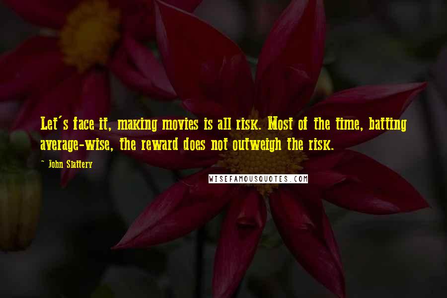 John Slattery Quotes: Let's face it, making movies is all risk. Most of the time, batting average-wise, the reward does not outweigh the risk.