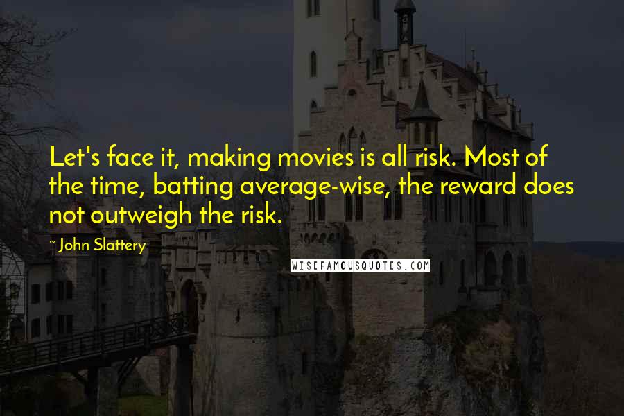 John Slattery Quotes: Let's face it, making movies is all risk. Most of the time, batting average-wise, the reward does not outweigh the risk.