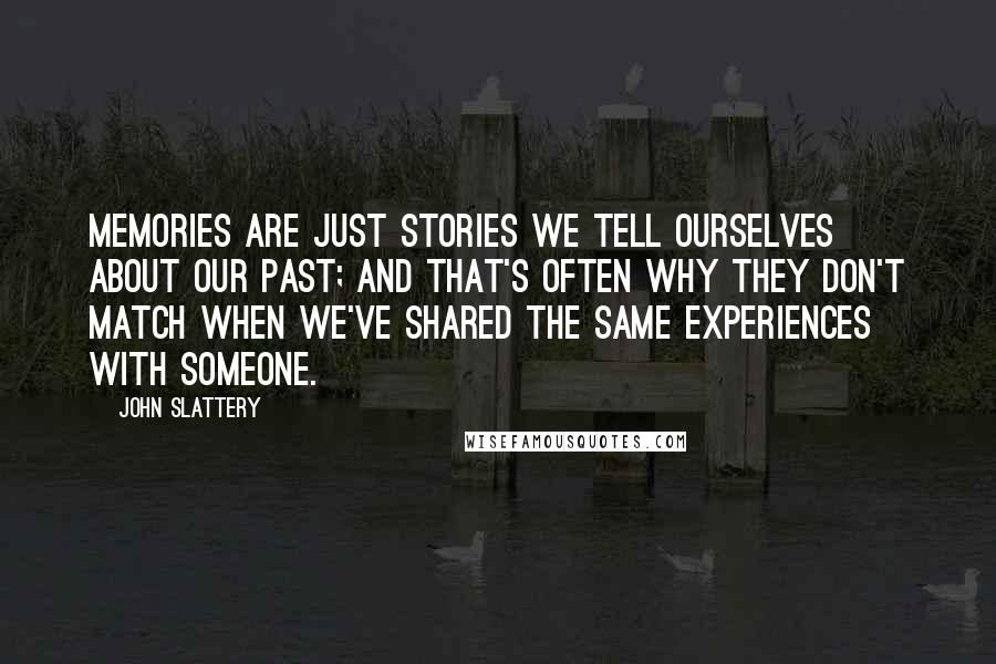 John Slattery Quotes: Memories are just stories we tell ourselves about our past; and that's often why they don't match when we've shared the same experiences with someone.