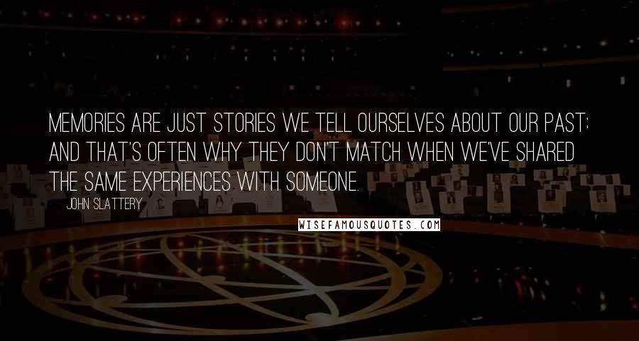 John Slattery Quotes: Memories are just stories we tell ourselves about our past; and that's often why they don't match when we've shared the same experiences with someone.