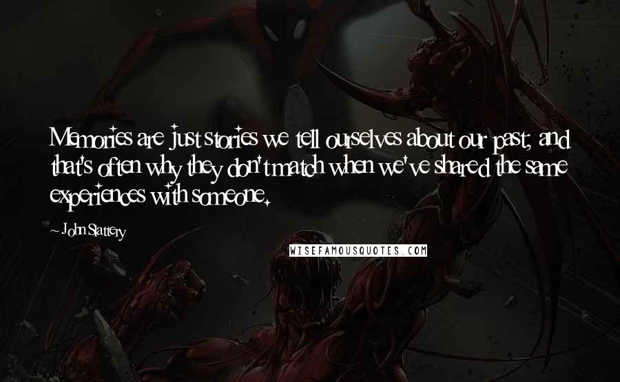 John Slattery Quotes: Memories are just stories we tell ourselves about our past; and that's often why they don't match when we've shared the same experiences with someone.