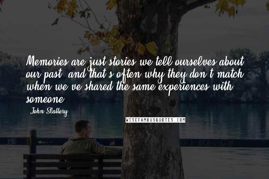 John Slattery Quotes: Memories are just stories we tell ourselves about our past; and that's often why they don't match when we've shared the same experiences with someone.