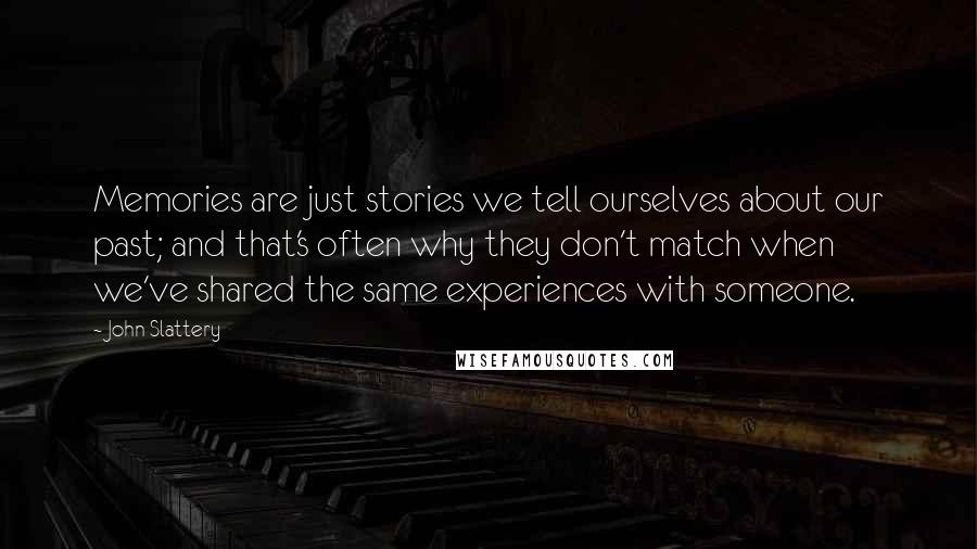 John Slattery Quotes: Memories are just stories we tell ourselves about our past; and that's often why they don't match when we've shared the same experiences with someone.