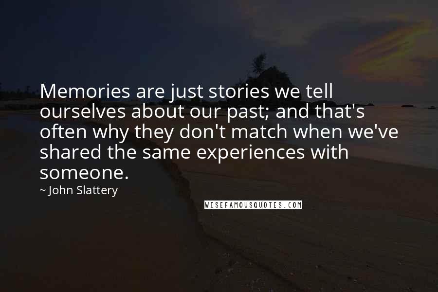 John Slattery Quotes: Memories are just stories we tell ourselves about our past; and that's often why they don't match when we've shared the same experiences with someone.