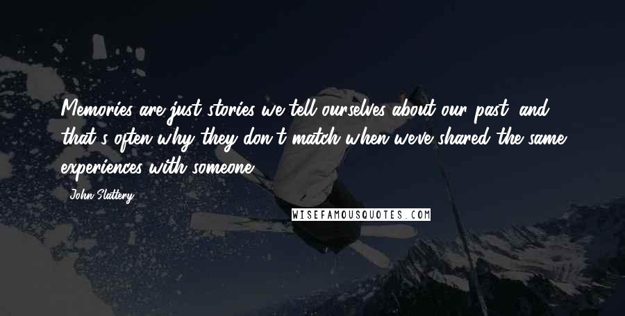 John Slattery Quotes: Memories are just stories we tell ourselves about our past; and that's often why they don't match when we've shared the same experiences with someone.