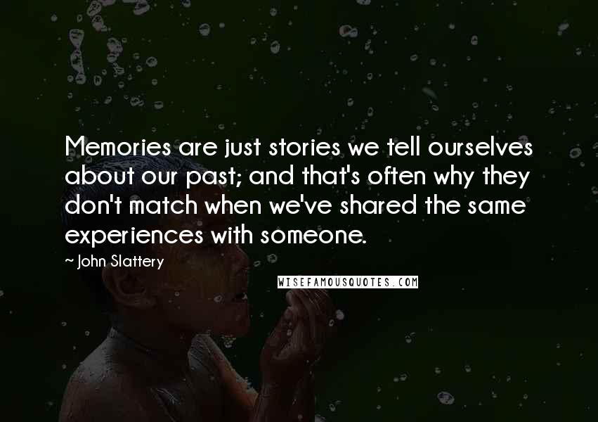 John Slattery Quotes: Memories are just stories we tell ourselves about our past; and that's often why they don't match when we've shared the same experiences with someone.