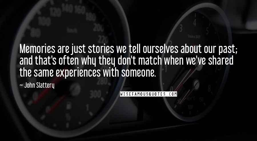 John Slattery Quotes: Memories are just stories we tell ourselves about our past; and that's often why they don't match when we've shared the same experiences with someone.