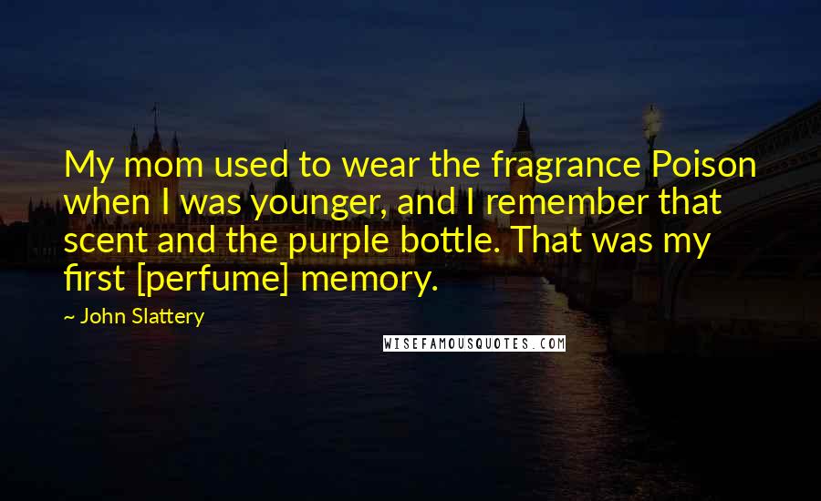 John Slattery Quotes: My mom used to wear the fragrance Poison when I was younger, and I remember that scent and the purple bottle. That was my first [perfume] memory.