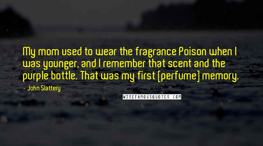 John Slattery Quotes: My mom used to wear the fragrance Poison when I was younger, and I remember that scent and the purple bottle. That was my first [perfume] memory.
