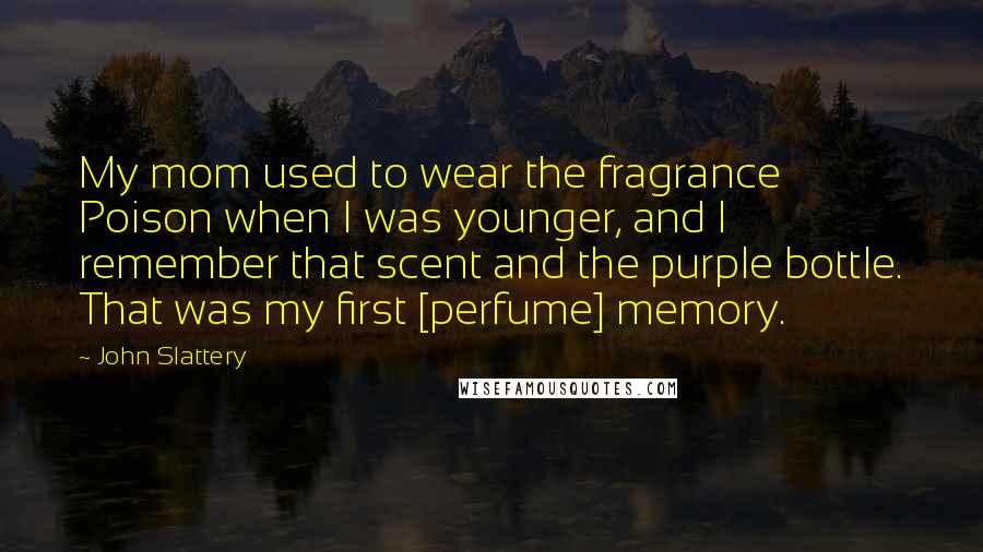 John Slattery Quotes: My mom used to wear the fragrance Poison when I was younger, and I remember that scent and the purple bottle. That was my first [perfume] memory.