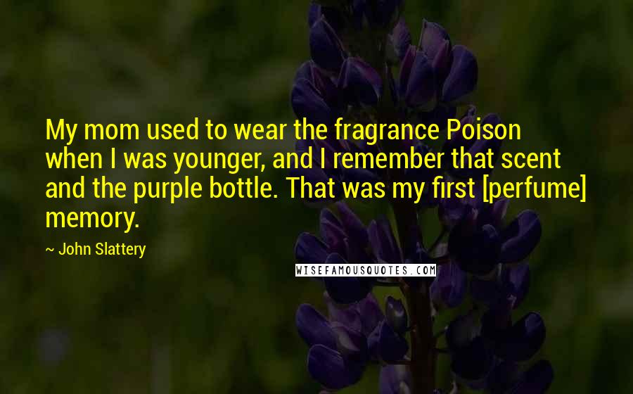 John Slattery Quotes: My mom used to wear the fragrance Poison when I was younger, and I remember that scent and the purple bottle. That was my first [perfume] memory.