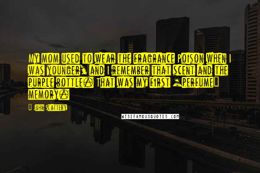 John Slattery Quotes: My mom used to wear the fragrance Poison when I was younger, and I remember that scent and the purple bottle. That was my first [perfume] memory.