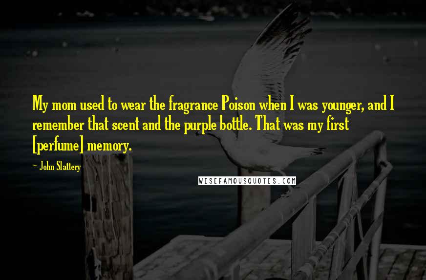 John Slattery Quotes: My mom used to wear the fragrance Poison when I was younger, and I remember that scent and the purple bottle. That was my first [perfume] memory.