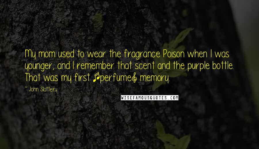 John Slattery Quotes: My mom used to wear the fragrance Poison when I was younger, and I remember that scent and the purple bottle. That was my first [perfume] memory.