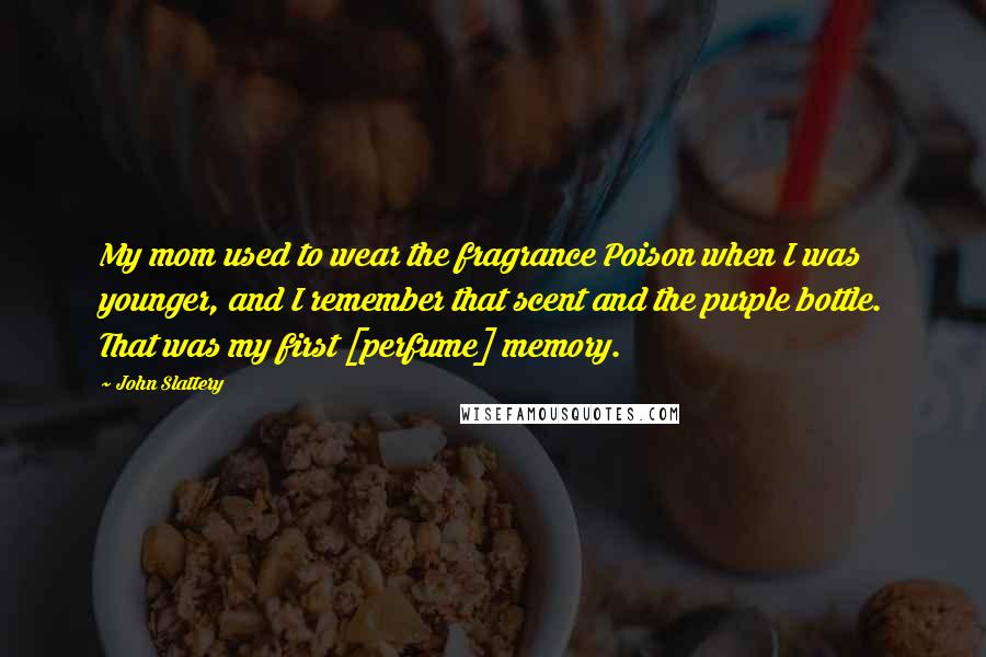 John Slattery Quotes: My mom used to wear the fragrance Poison when I was younger, and I remember that scent and the purple bottle. That was my first [perfume] memory.