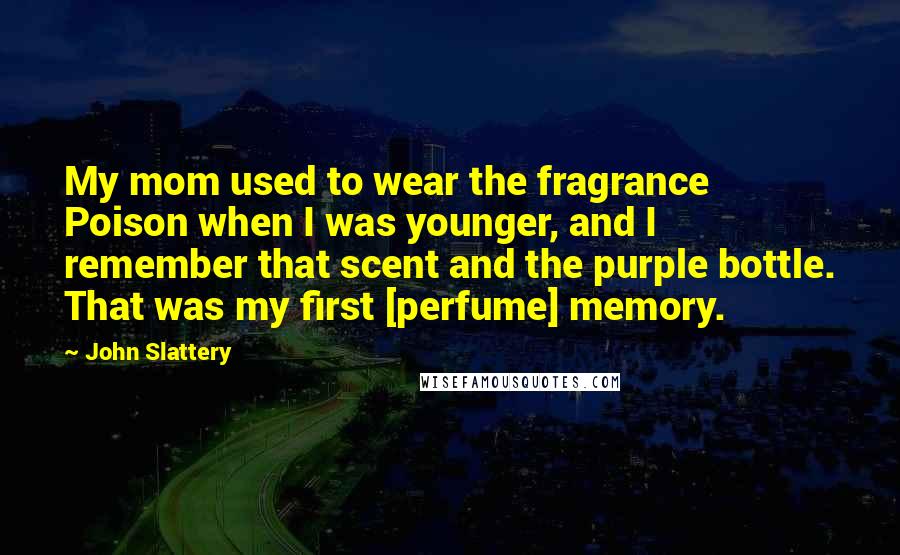 John Slattery Quotes: My mom used to wear the fragrance Poison when I was younger, and I remember that scent and the purple bottle. That was my first [perfume] memory.