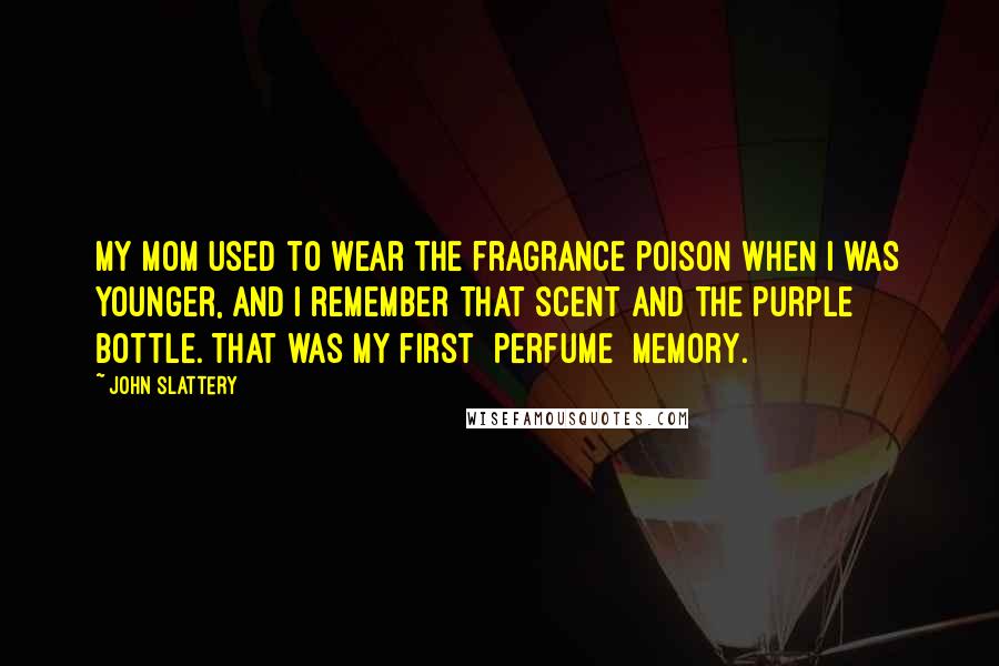 John Slattery Quotes: My mom used to wear the fragrance Poison when I was younger, and I remember that scent and the purple bottle. That was my first [perfume] memory.