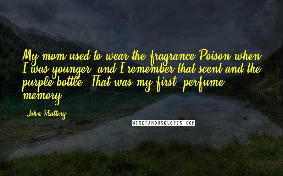 John Slattery Quotes: My mom used to wear the fragrance Poison when I was younger, and I remember that scent and the purple bottle. That was my first [perfume] memory.