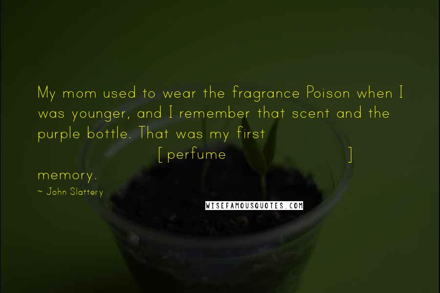 John Slattery Quotes: My mom used to wear the fragrance Poison when I was younger, and I remember that scent and the purple bottle. That was my first [perfume] memory.