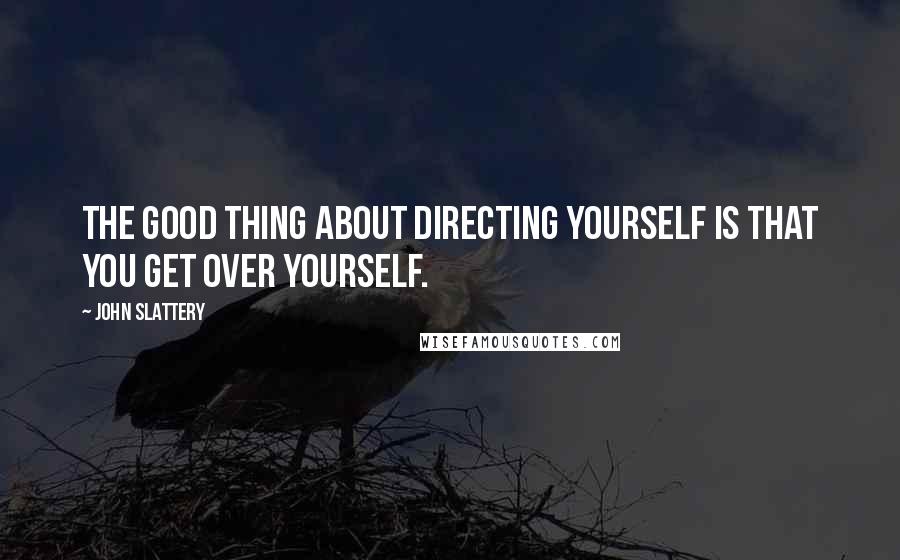 John Slattery Quotes: The good thing about directing yourself is that you get over yourself.