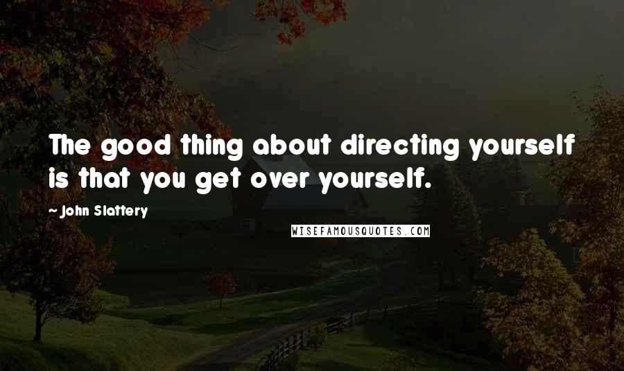 John Slattery Quotes: The good thing about directing yourself is that you get over yourself.