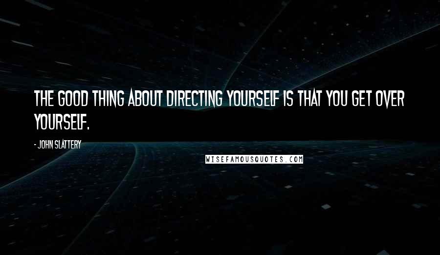 John Slattery Quotes: The good thing about directing yourself is that you get over yourself.