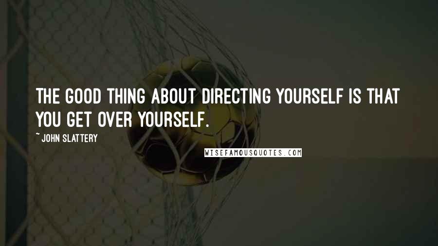 John Slattery Quotes: The good thing about directing yourself is that you get over yourself.