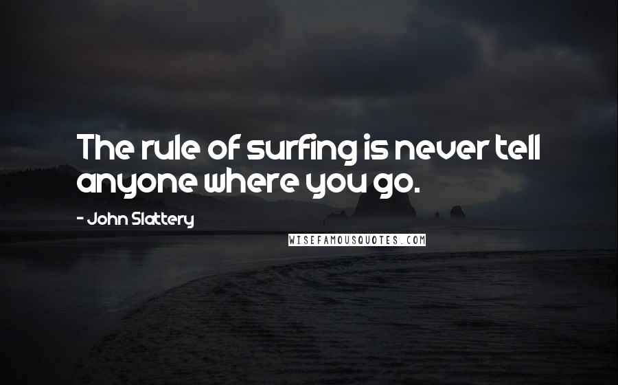 John Slattery Quotes: The rule of surfing is never tell anyone where you go.