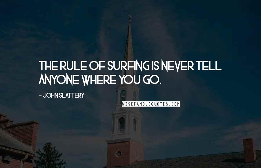 John Slattery Quotes: The rule of surfing is never tell anyone where you go.
