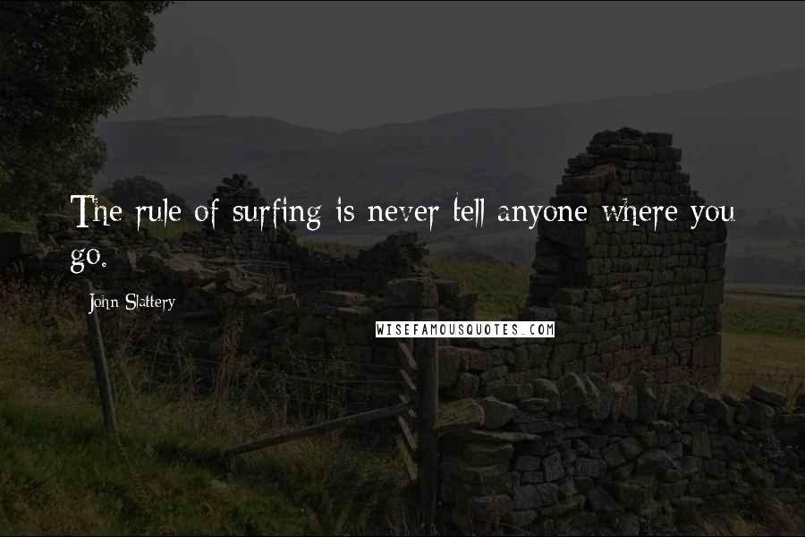 John Slattery Quotes: The rule of surfing is never tell anyone where you go.