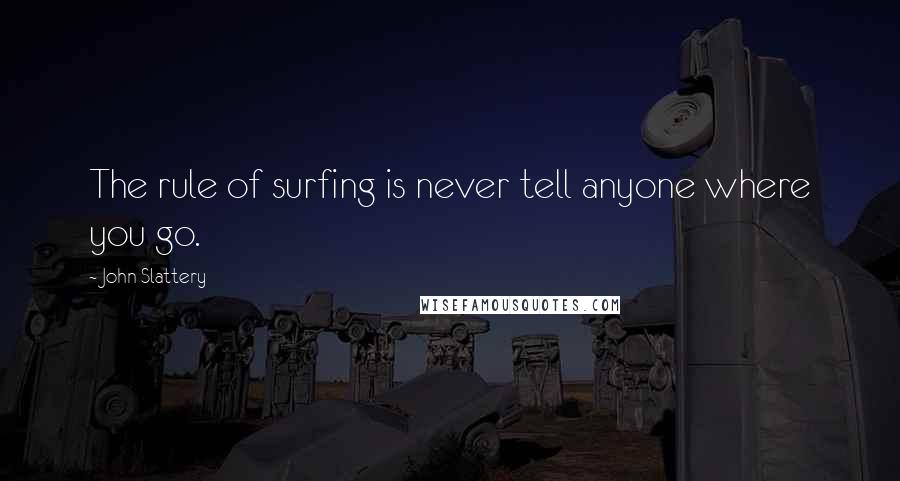 John Slattery Quotes: The rule of surfing is never tell anyone where you go.