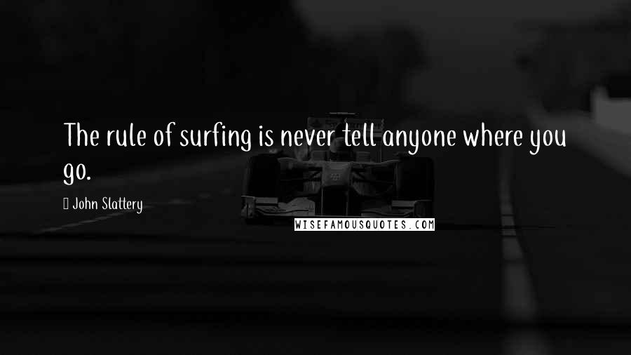 John Slattery Quotes: The rule of surfing is never tell anyone where you go.