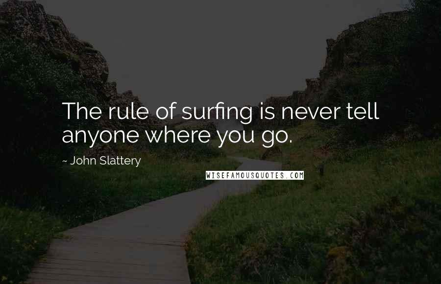 John Slattery Quotes: The rule of surfing is never tell anyone where you go.