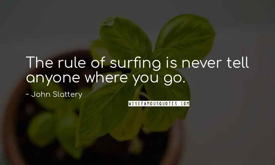 John Slattery Quotes: The rule of surfing is never tell anyone where you go.