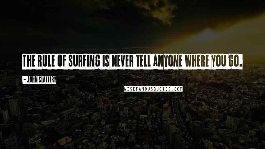 John Slattery Quotes: The rule of surfing is never tell anyone where you go.