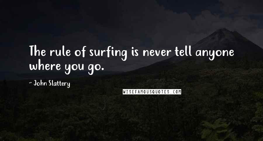 John Slattery Quotes: The rule of surfing is never tell anyone where you go.