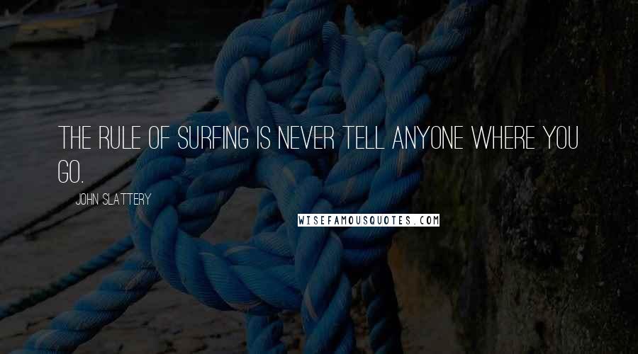 John Slattery Quotes: The rule of surfing is never tell anyone where you go.