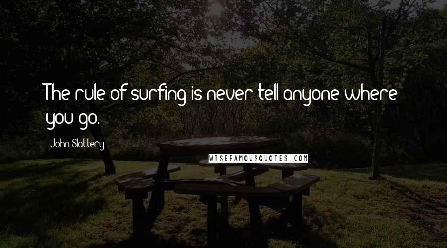 John Slattery Quotes: The rule of surfing is never tell anyone where you go.