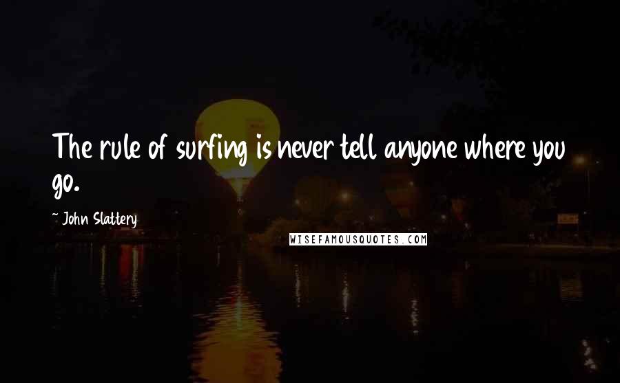 John Slattery Quotes: The rule of surfing is never tell anyone where you go.