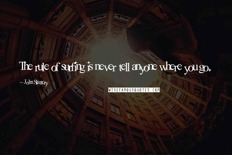 John Slattery Quotes: The rule of surfing is never tell anyone where you go.