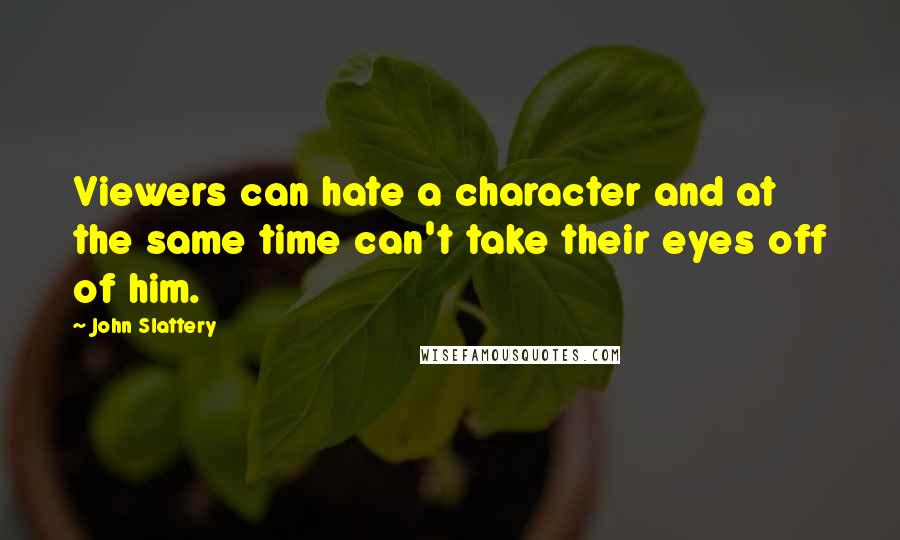 John Slattery Quotes: Viewers can hate a character and at the same time can't take their eyes off of him.