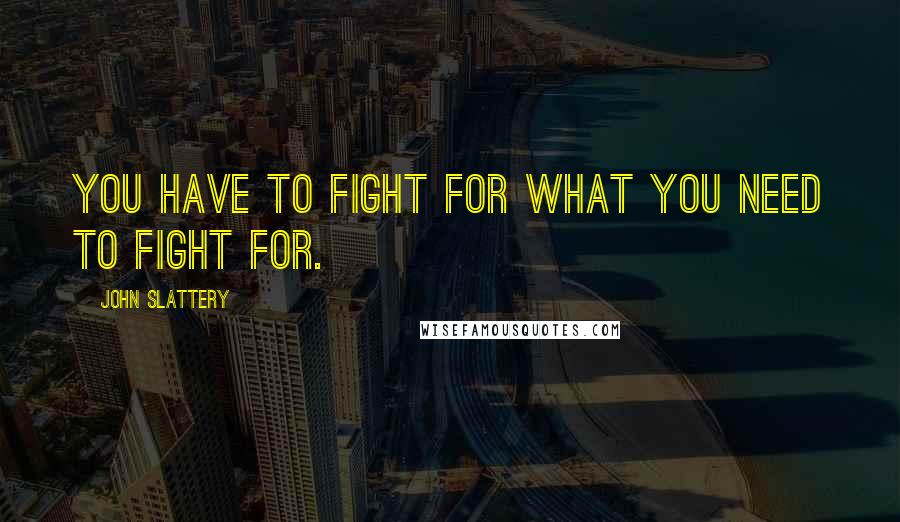 John Slattery Quotes: You have to fight for what you need to fight for.