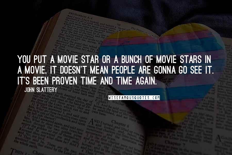John Slattery Quotes: You put a movie star or a bunch of movie stars in a movie, it doesn't mean people are gonna go see it. It's been proven time and time again.